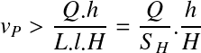Équation en notation Latex : v_P>\frac{Q.h}{L.l.H}=\frac{Q}{S_H}.\frac{h}{H}