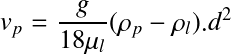 Équation en notation Latex : v_p = \frac{g}{18\mu_l}(\rho_p - \rho_l).{d^2}  